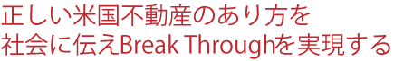 正しい米国不動産のあり方を社会に伝えBreak Throughを実現する